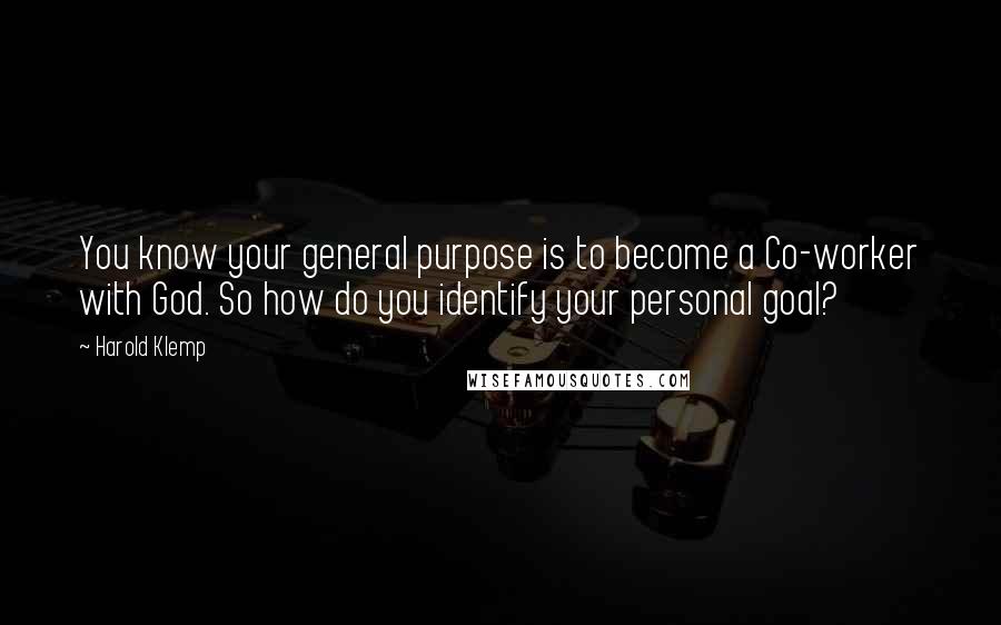 Harold Klemp Quotes: You know your general purpose is to become a Co-worker with God. So how do you identify your personal goal?