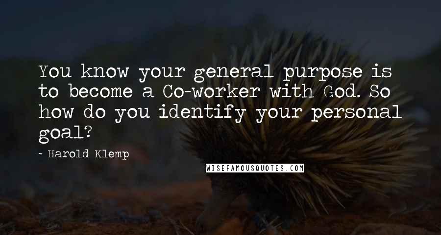 Harold Klemp Quotes: You know your general purpose is to become a Co-worker with God. So how do you identify your personal goal?