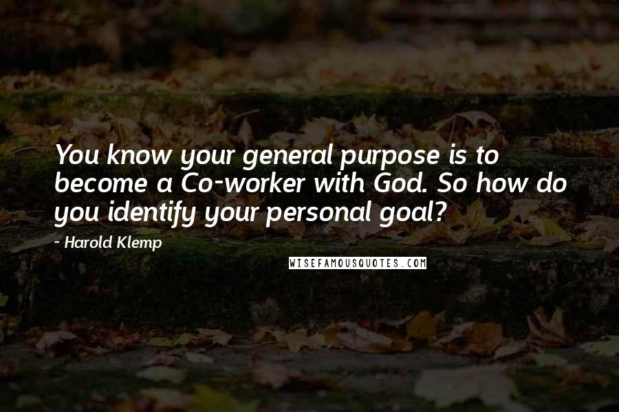 Harold Klemp Quotes: You know your general purpose is to become a Co-worker with God. So how do you identify your personal goal?