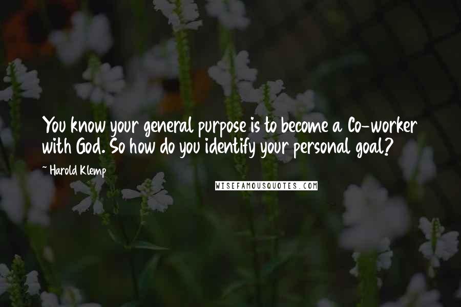 Harold Klemp Quotes: You know your general purpose is to become a Co-worker with God. So how do you identify your personal goal?