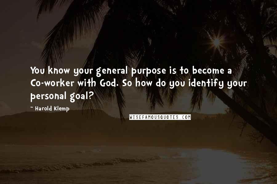 Harold Klemp Quotes: You know your general purpose is to become a Co-worker with God. So how do you identify your personal goal?