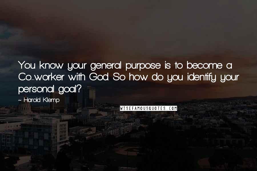 Harold Klemp Quotes: You know your general purpose is to become a Co-worker with God. So how do you identify your personal goal?