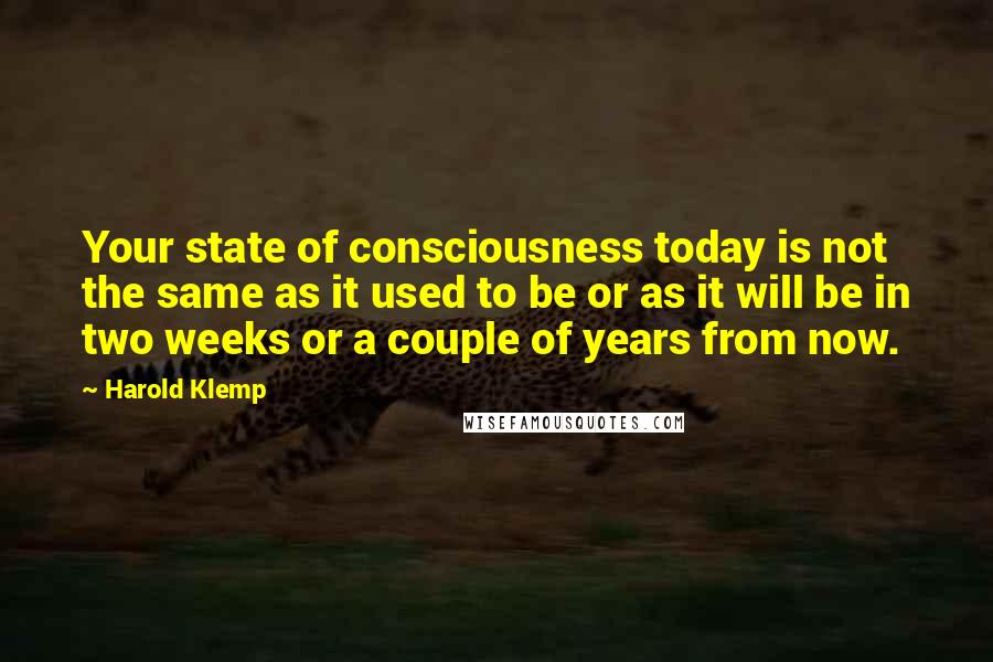 Harold Klemp Quotes: Your state of consciousness today is not the same as it used to be or as it will be in two weeks or a couple of years from now.