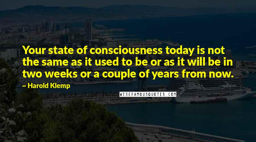 Harold Klemp Quotes: Your state of consciousness today is not the same as it used to be or as it will be in two weeks or a couple of years from now.