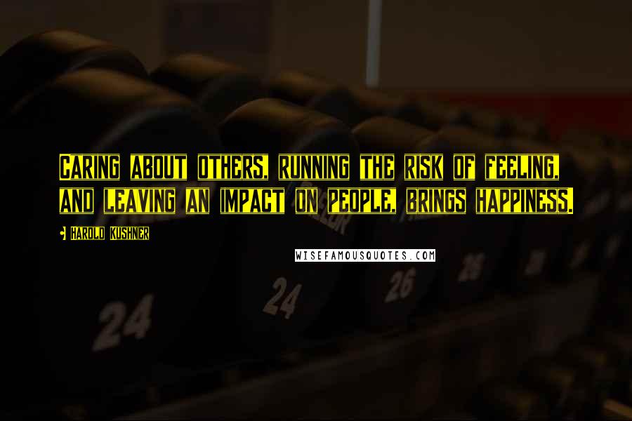 Harold Kushner Quotes: Caring about others, running the risk of feeling, and leaving an impact on people, brings happiness.