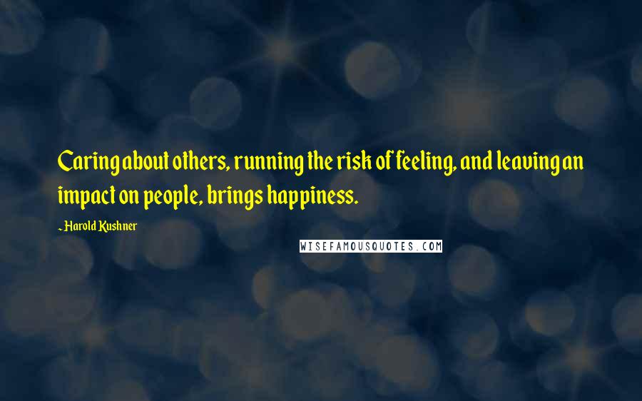 Harold Kushner Quotes: Caring about others, running the risk of feeling, and leaving an impact on people, brings happiness.