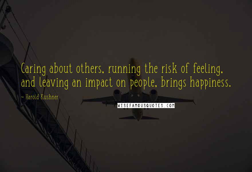 Harold Kushner Quotes: Caring about others, running the risk of feeling, and leaving an impact on people, brings happiness.