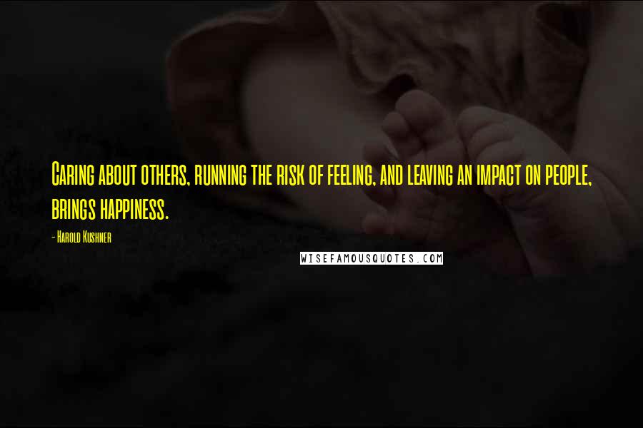 Harold Kushner Quotes: Caring about others, running the risk of feeling, and leaving an impact on people, brings happiness.