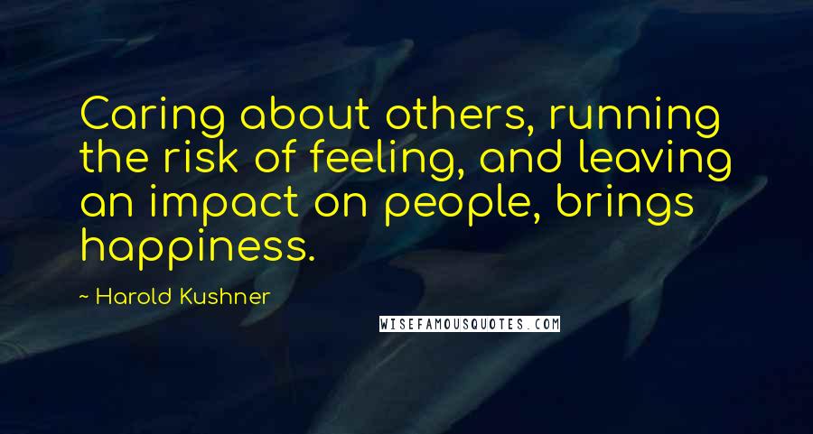 Harold Kushner Quotes: Caring about others, running the risk of feeling, and leaving an impact on people, brings happiness.