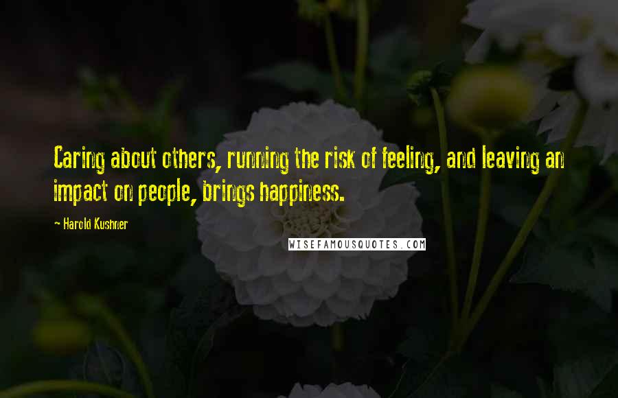 Harold Kushner Quotes: Caring about others, running the risk of feeling, and leaving an impact on people, brings happiness.