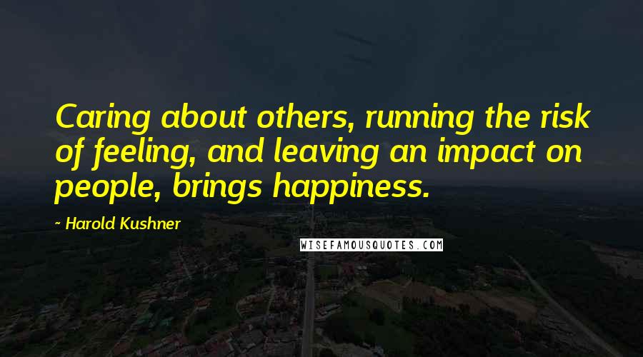 Harold Kushner Quotes: Caring about others, running the risk of feeling, and leaving an impact on people, brings happiness.