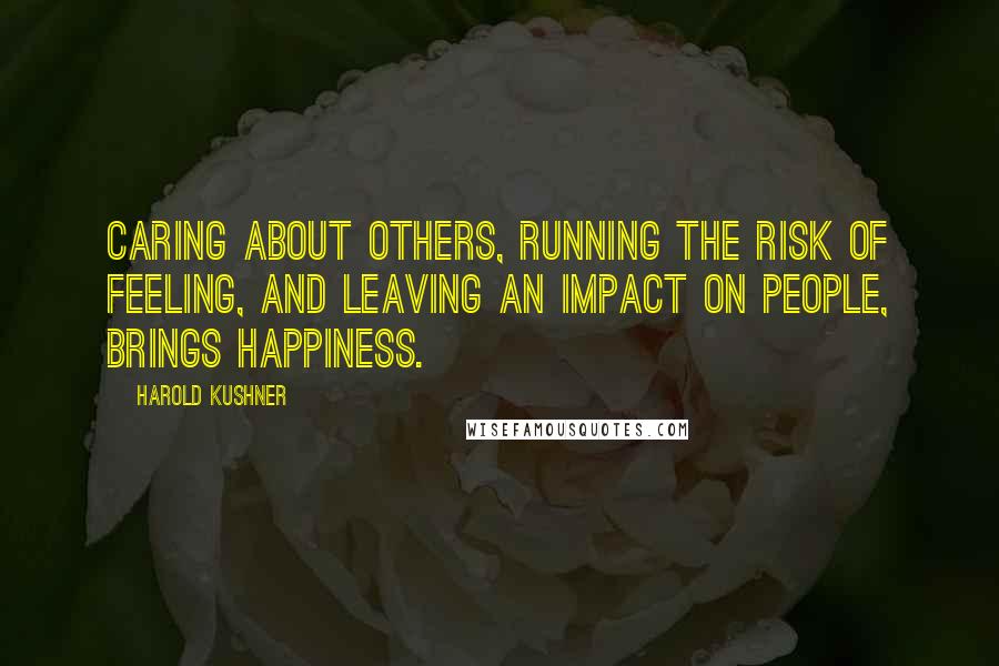 Harold Kushner Quotes: Caring about others, running the risk of feeling, and leaving an impact on people, brings happiness.