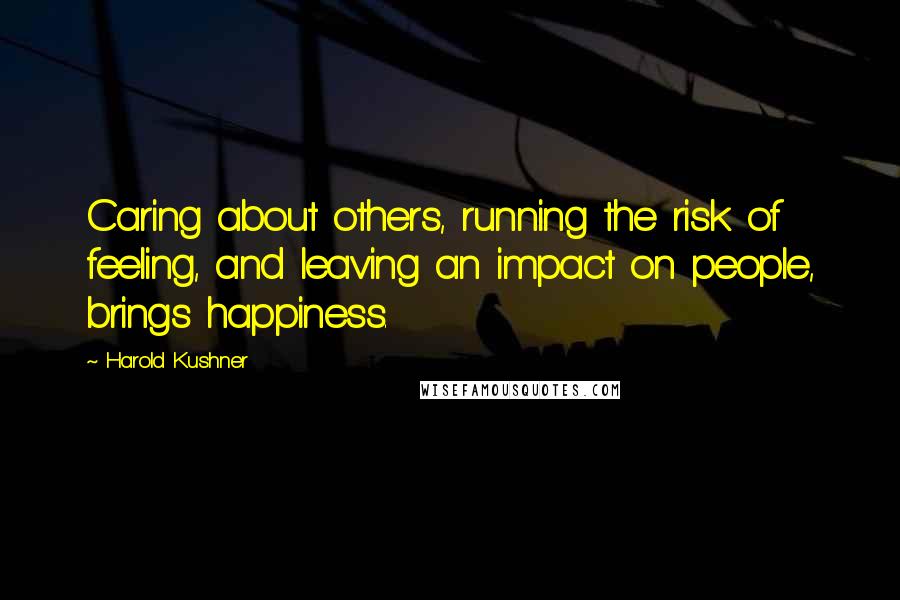 Harold Kushner Quotes: Caring about others, running the risk of feeling, and leaving an impact on people, brings happiness.