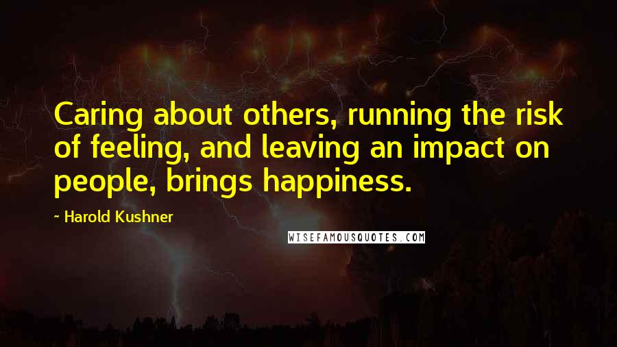 Harold Kushner Quotes: Caring about others, running the risk of feeling, and leaving an impact on people, brings happiness.