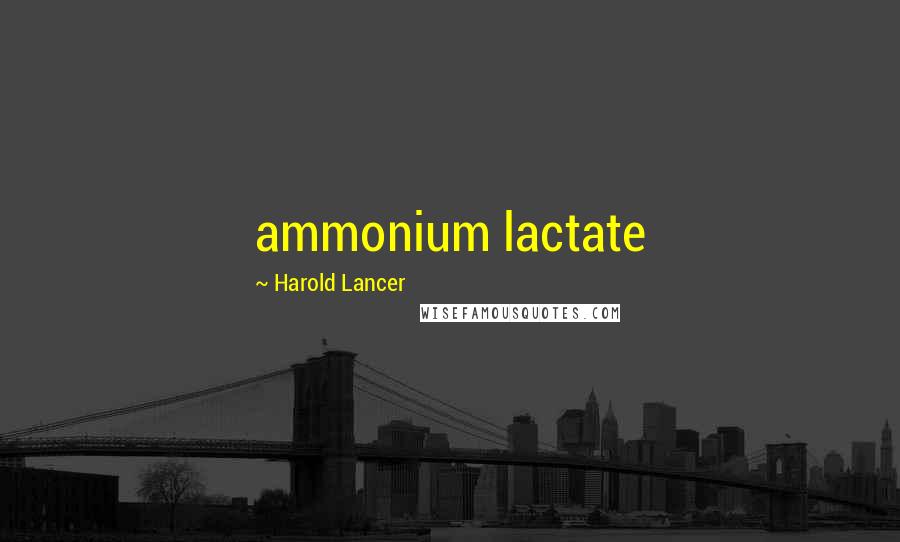 Harold Lancer Quotes: ammonium lactate