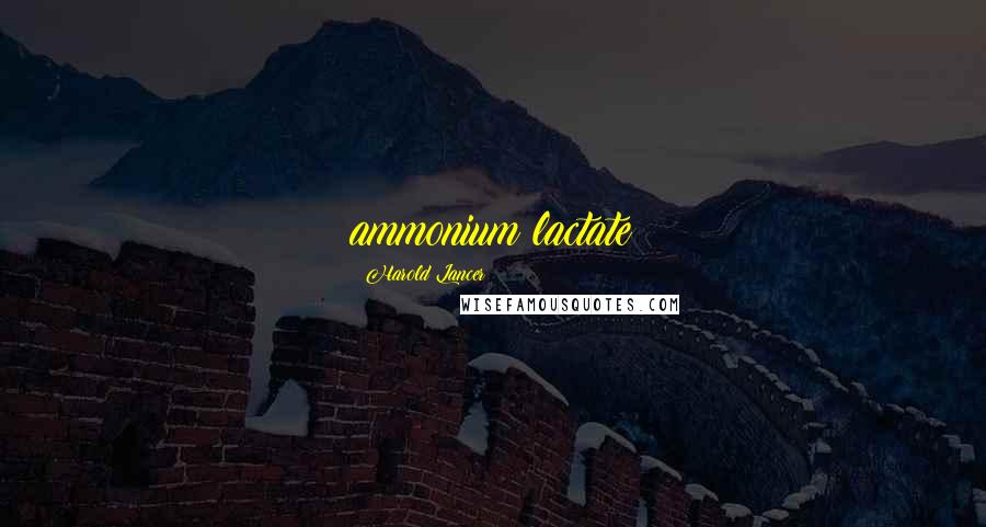 Harold Lancer Quotes: ammonium lactate