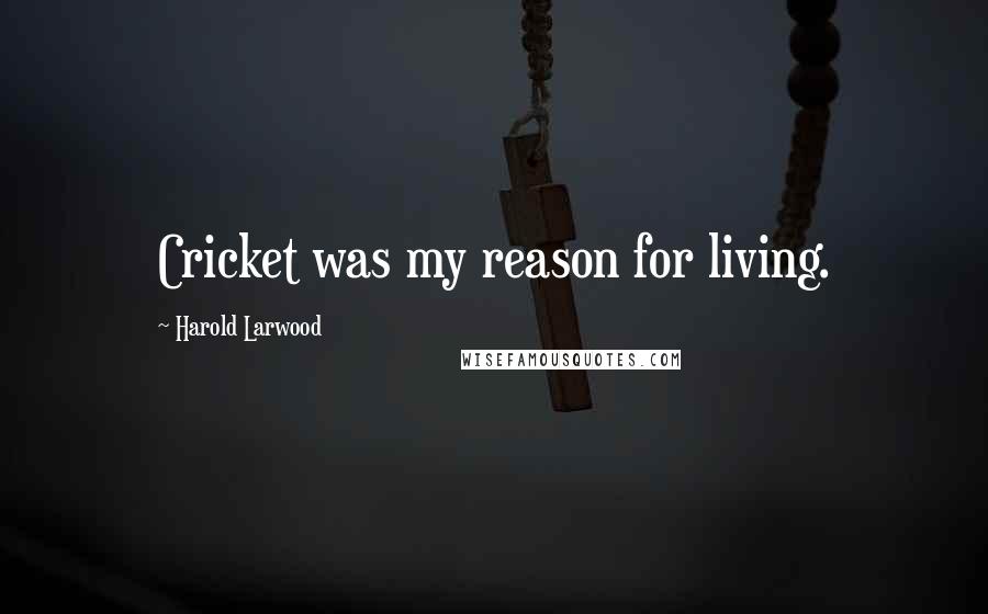 Harold Larwood Quotes: Cricket was my reason for living.
