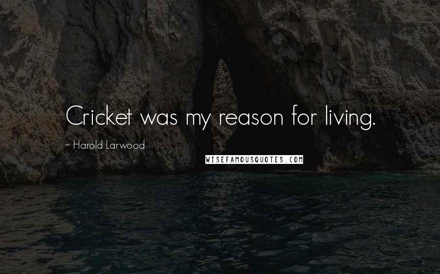 Harold Larwood Quotes: Cricket was my reason for living.