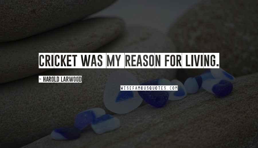 Harold Larwood Quotes: Cricket was my reason for living.