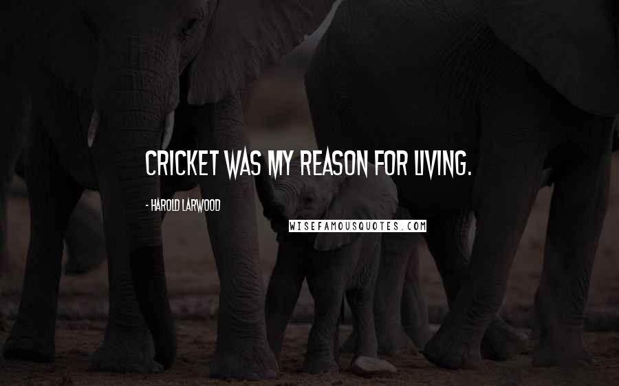 Harold Larwood Quotes: Cricket was my reason for living.