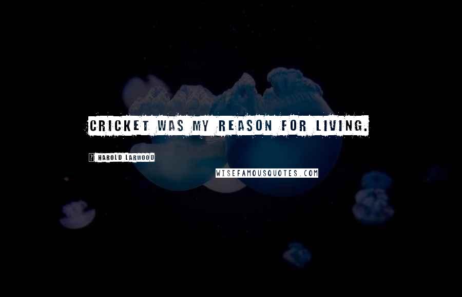 Harold Larwood Quotes: Cricket was my reason for living.