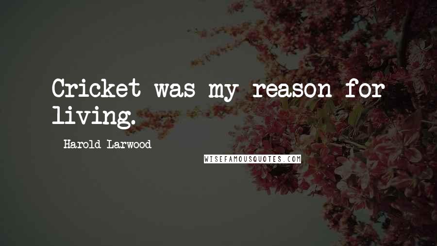 Harold Larwood Quotes: Cricket was my reason for living.