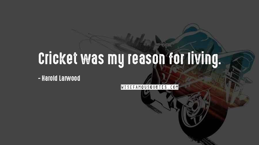 Harold Larwood Quotes: Cricket was my reason for living.