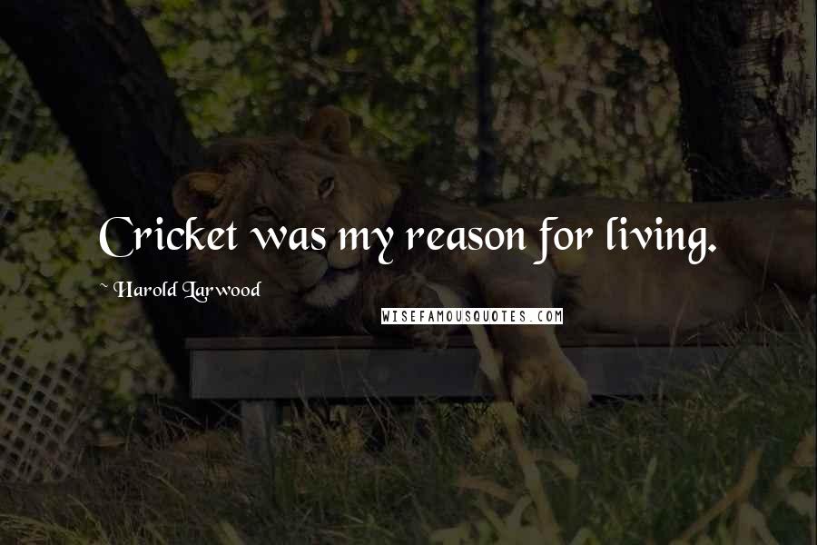 Harold Larwood Quotes: Cricket was my reason for living.