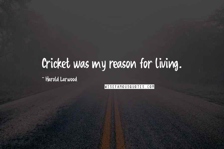 Harold Larwood Quotes: Cricket was my reason for living.