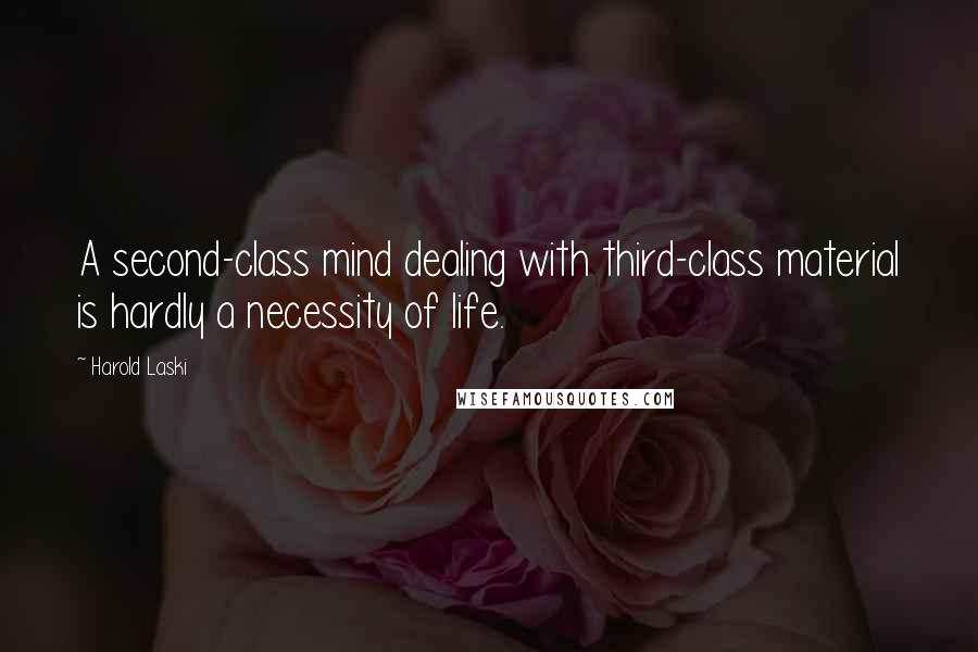 Harold Laski Quotes: A second-class mind dealing with third-class material is hardly a necessity of life.