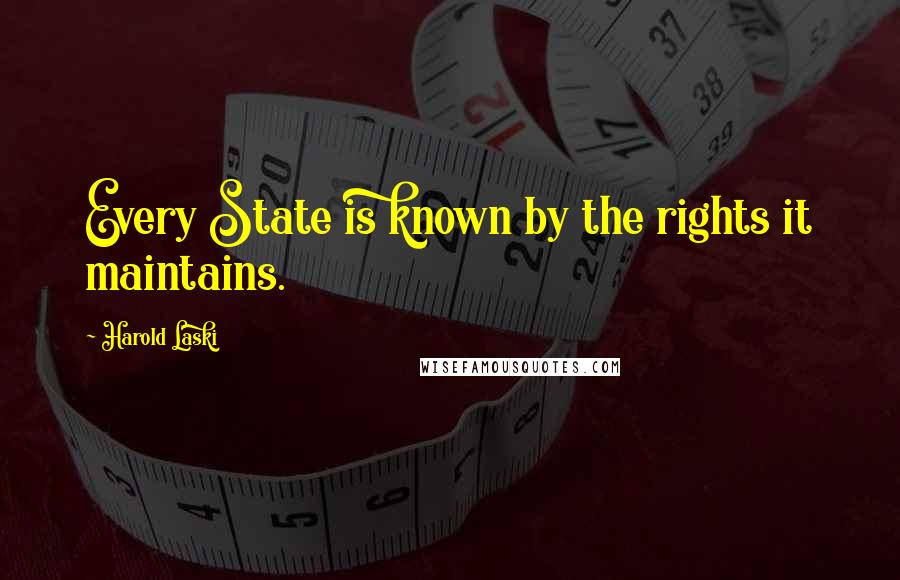 Harold Laski Quotes: Every State is known by the rights it maintains.