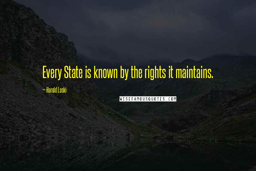 Harold Laski Quotes: Every State is known by the rights it maintains.