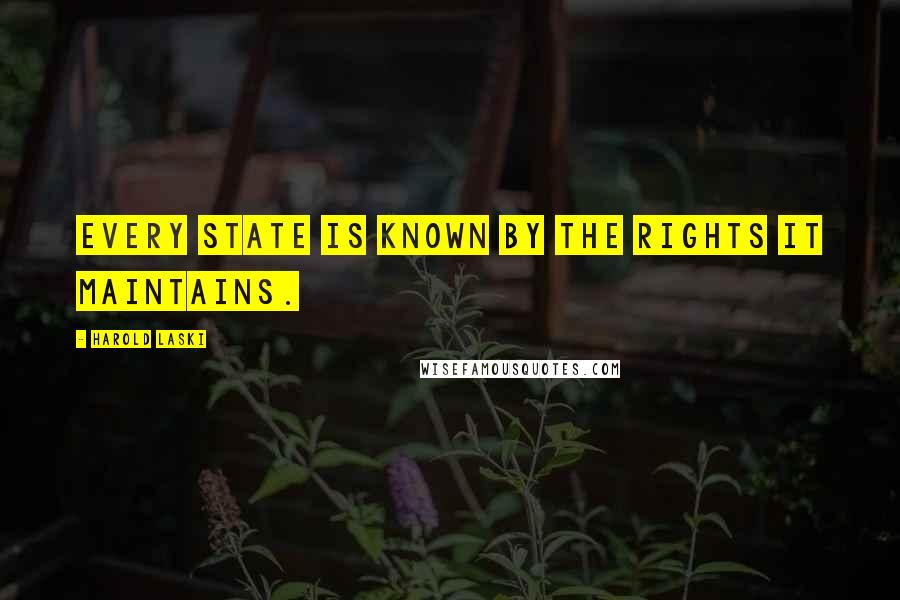 Harold Laski Quotes: Every State is known by the rights it maintains.