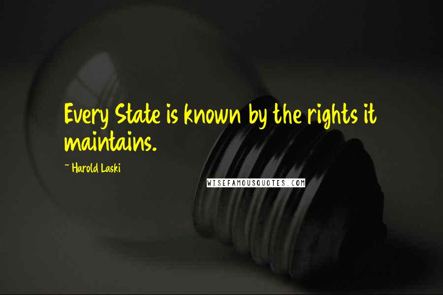 Harold Laski Quotes: Every State is known by the rights it maintains.