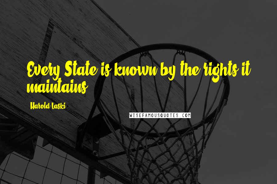 Harold Laski Quotes: Every State is known by the rights it maintains.