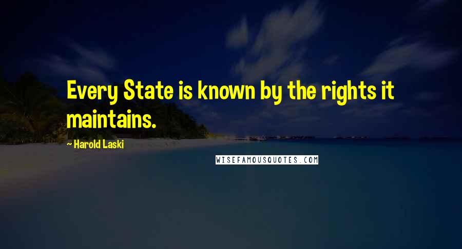 Harold Laski Quotes: Every State is known by the rights it maintains.