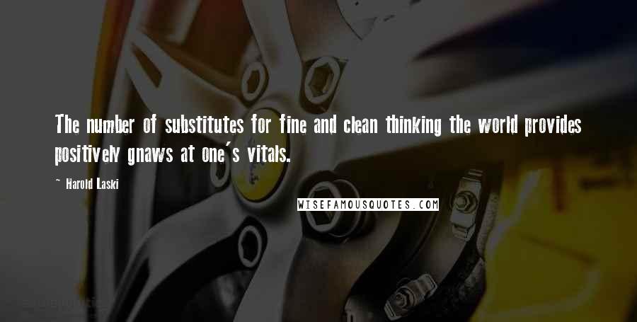 Harold Laski Quotes: The number of substitutes for fine and clean thinking the world provides positively gnaws at one's vitals.