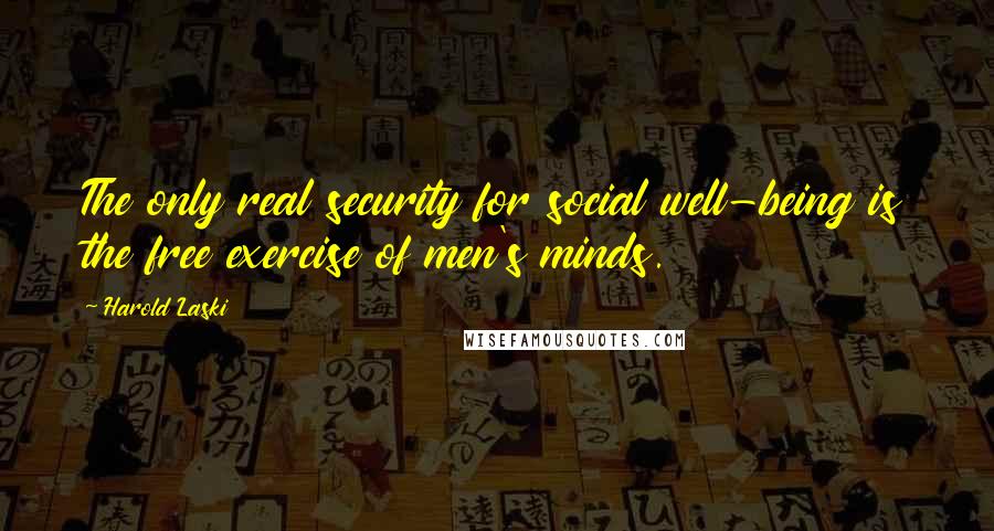 Harold Laski Quotes: The only real security for social well-being is the free exercise of men's minds.