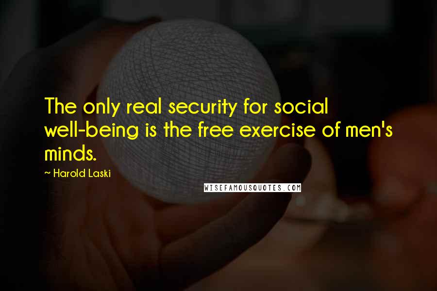 Harold Laski Quotes: The only real security for social well-being is the free exercise of men's minds.