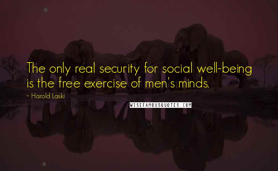 Harold Laski Quotes: The only real security for social well-being is the free exercise of men's minds.