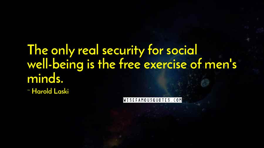 Harold Laski Quotes: The only real security for social well-being is the free exercise of men's minds.