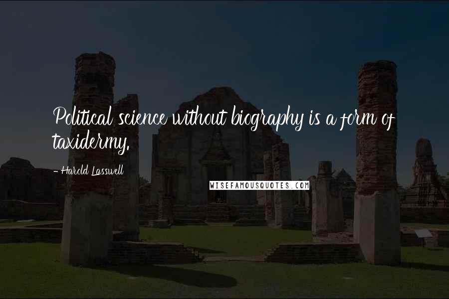 Harold Lasswell Quotes: Political science without biography is a form of taxidermy.