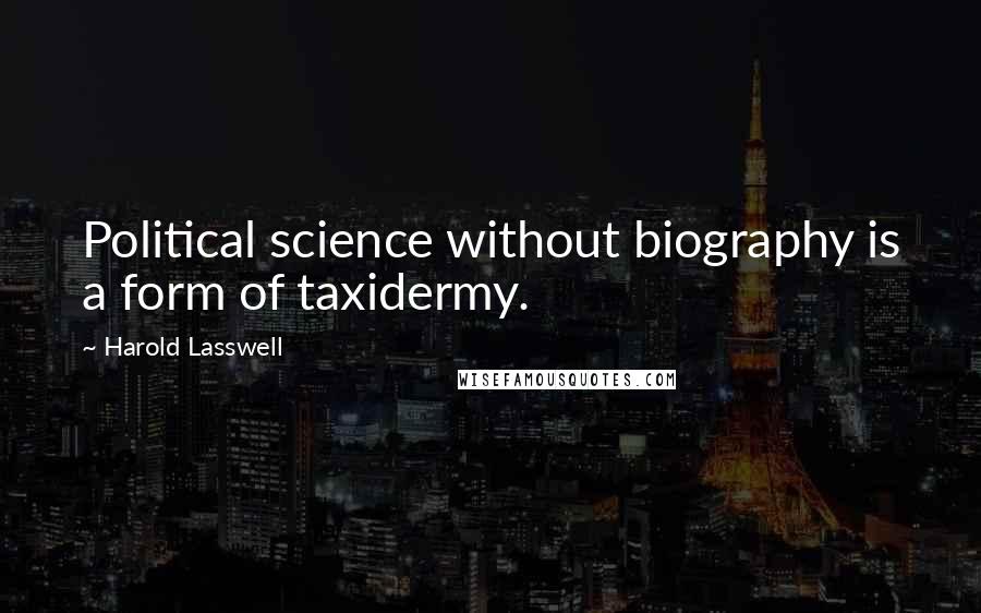 Harold Lasswell Quotes: Political science without biography is a form of taxidermy.