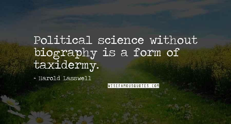 Harold Lasswell Quotes: Political science without biography is a form of taxidermy.