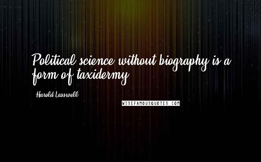 Harold Lasswell Quotes: Political science without biography is a form of taxidermy.