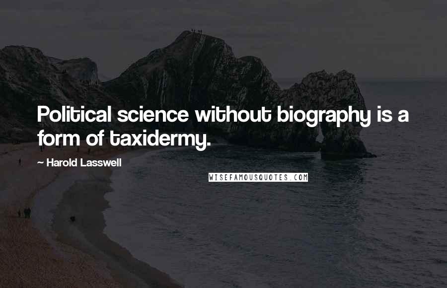 Harold Lasswell Quotes: Political science without biography is a form of taxidermy.