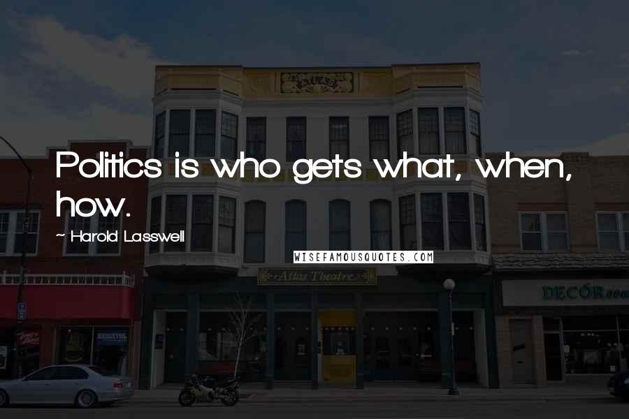 Harold Lasswell Quotes: Politics is who gets what, when, how.