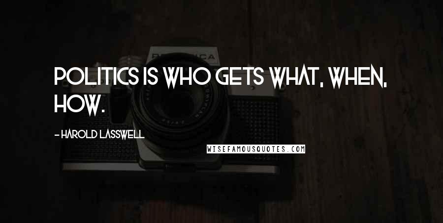 Harold Lasswell Quotes: Politics is who gets what, when, how.