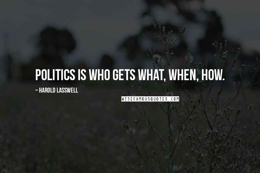 Harold Lasswell Quotes: Politics is who gets what, when, how.