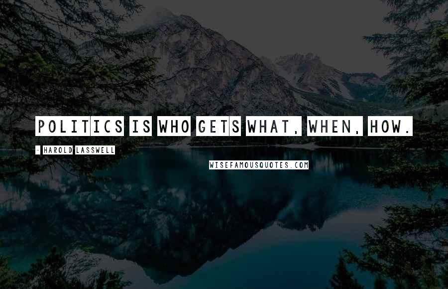 Harold Lasswell Quotes: Politics is who gets what, when, how.